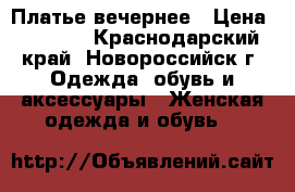 Платье вечернее › Цена ­ 4 500 - Краснодарский край, Новороссийск г. Одежда, обувь и аксессуары » Женская одежда и обувь   